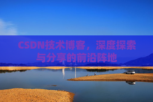 CSDN技术博客，深度探索与分享的前沿阵地